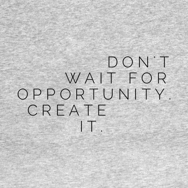 Don't wait for opportunity create it by GMAT